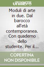 Moduli di arte in due. Dal barocco all'età contemporanea. Con quaderno dello studente. Per il triennio. Vol. 2 libro