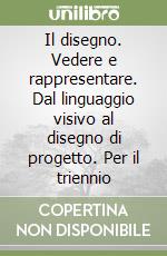 Il disegno. Vedere e rappresentare. Dal linguaggio visivo al disegno di progetto. Per il triennio libro