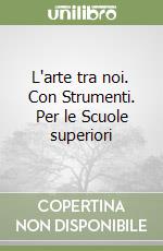 L'arte tra noi. Con Strumenti. Per le Scuole superiori libro