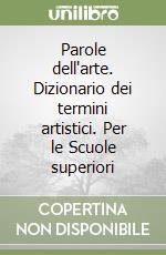 Parole dell'arte. Dizionario dei termini artistici. Per le Scuole superiori libro