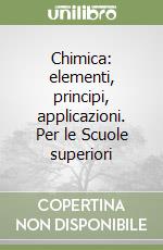 Chimica: elementi, principi, applicazioni. Per le Scuole superiori libro