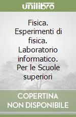 Fisica. Esperimenti di fisica. Laboratorio informatico. Per le Scuole superiori