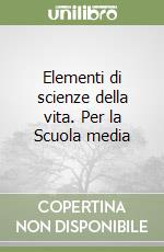 Elementi di scienze della vita. Per la Scuola media libro