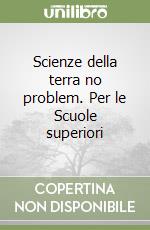 Scienze della terra no problem. Per le Scuole superiori libro