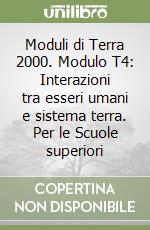 Moduli di Terra 2000. Modulo T4: Interazioni tra esseri umani e sistema terra. Per le Scuole superiori libro