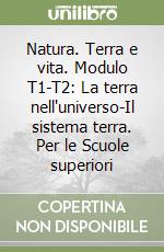 Natura. Terra e vita. Modulo T1-T2: La terra nell'universo-Il sistema terra. Per le Scuole superiori libro