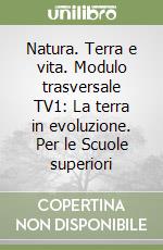 Natura. Terra e vita. Modulo trasversale TV1: La terra in evoluzione. Per le Scuole superiori libro