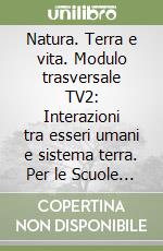 Natura. Terra e vita. Modulo trasversale TV2: Interazioni tra esseri umani e sistema terra. Per le Scuole superiori libro