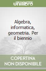 Algebra, informatica, geometria. Per il biennio (1) libro