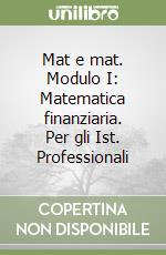 Mat e mat. Modulo I: Matematica finanziaria. Per gli Ist. Professionali libro