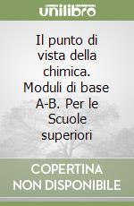 Il punto di vista della chimica. Moduli di base A-B. Per le Scuole superiori libro