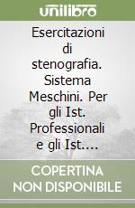 Esercitazioni di stenografia. Sistema Meschini. Per gli Ist. Professionali e gli Ist. Tecnici commerciali libro