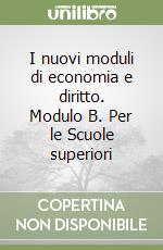 I nuovi moduli di economia e diritto. Modulo B. Per le Scuole superiori libro
