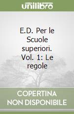 E.D. Per le Scuole superiori. Vol. 1: Le regole