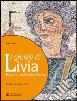 I gioielli di Livia. Una vita nell'antica Roma. Per i Licei e gli Ist. magistrali libro