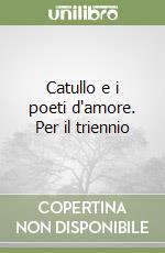 Catullo e i poeti d'amore. Per il triennio libro