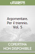 Argomentare. Per il triennio. Vol. 5 libro