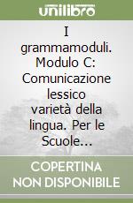 I grammamoduli. Modulo C: Comunicazione lessico varietà della lingua. Per le Scuole superiori libro