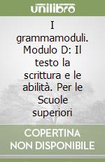 I grammamoduli. Modulo D: Il testo la scrittura e le abilità. Per le Scuole superiori libro