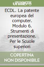 ECDL. La patente europea del computer. Modulo 6. Strumenti di presentazione. Per le Scuole superiori