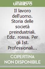 Il lavoro dell'uomo. Storia delle società preindustriali. Ediz. rossa. Per gli Ist. Professionali per l'industria e l'artigianato libro