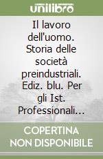 Il lavoro dell'uomo. Storia delle società preindustriali. Ediz. blu. Per gli Ist. Professionali per l'industria e l'artigianato libro