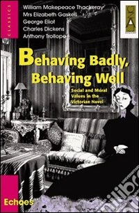 Behaving Well, Behaving Badly. Social and Moral Values in the Victorian Novel. Per il triennio delle Scuole superiori libro