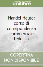 Handel Heute: corso di corrispondenza commerciale tedesca libro