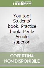 You too! Students' book. Practice book. Per le Scuole superiori libro