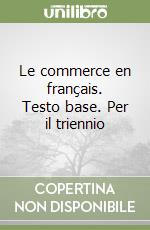 Le commerce en français. Testo base. Per il triennio libro