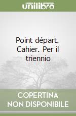 Point départ. Cahier. Per il triennio libro