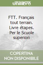 FTT. Français tout terrain. Livre étapes. Per le Scuole superiori (1)