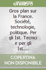 Gros plan sur la France. Société, technologie, politique. Per gli Ist. Tecnici e per gli Ist. Professionali libro