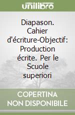 Diapason. Cahier d'écriture-Objectif: Production écrite. Per le Scuole superiori libro