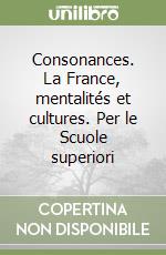 Consonances. La France, mentalités et cultures. Per le Scuole superiori libro