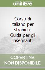 Corso di italiano per stranieri. Guida per gli insegnanti libro