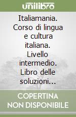 Italiamania. Corso di lingua e cultura italiana. Livello intermedio. Libro delle soluzioni degli esercizi libro