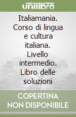 Italiamania. Corso di lingua e cultura italiana. Livello intermedio. Libro delle soluzioni libro