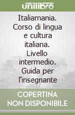 Italiamania. Corso di lingua e cultura italiana. Livello intermedio. Guida per l'insegnante libro