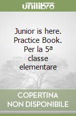 Junior is here. Practice Book. Per la 5ª classe elementare libro