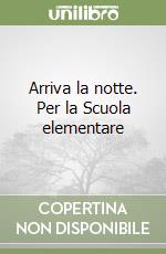 Arriva la notte. Per la Scuola elementare libro