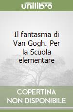 Il fantasma di Van Gogh. Per la Scuola elementare