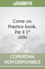 Come on. Practice book. Per il 1° ciclo libro