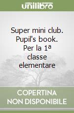 Super mini club. Pupil's book. Per la 1ª classe elementare libro