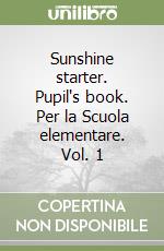 Sunshine starter. Pupil's book. Per la Scuola elementare. Vol. 1 libro