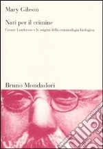 Nati per il crimine. Cesare Lombroso e le origini della criminologia biologica