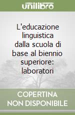 L'educazione linguistica dalla scuola di base al biennio superiore: laboratori libro