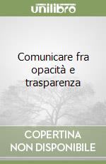 Comunicare fra opacità e trasparenza libro