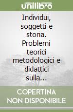 Individui, soggetti e storia. Problemi teorici metodologici e didattici sulla storiografia della soggettività libro