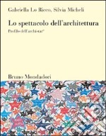 Lo spettacolo dell'architettura. Profilo dell'archistar© libro